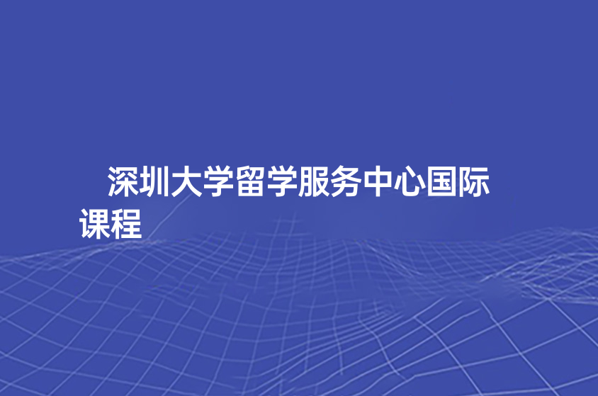 本科国际课程项目为什么这么火？因为有官方撑腰啊|深圳大学留学服务中心