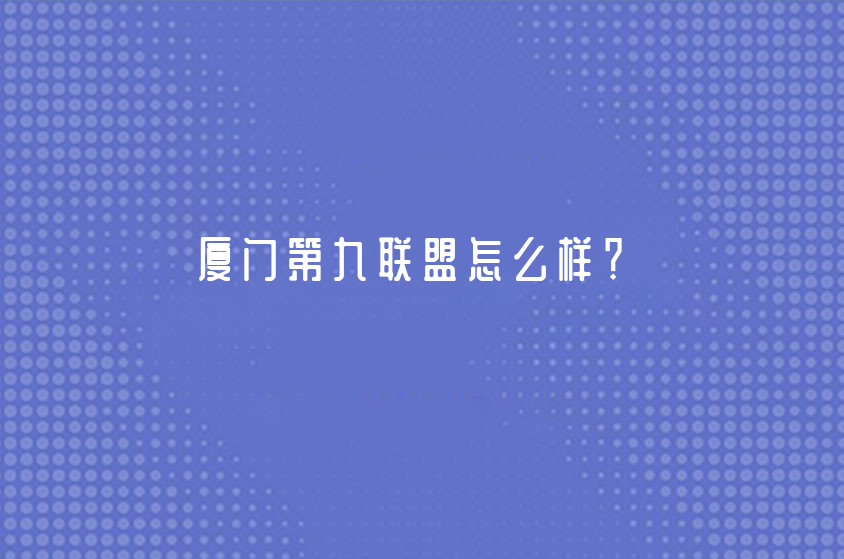 厦门第九联盟好不好？告诉你我心目中的厦门第九联盟是怎么样的！