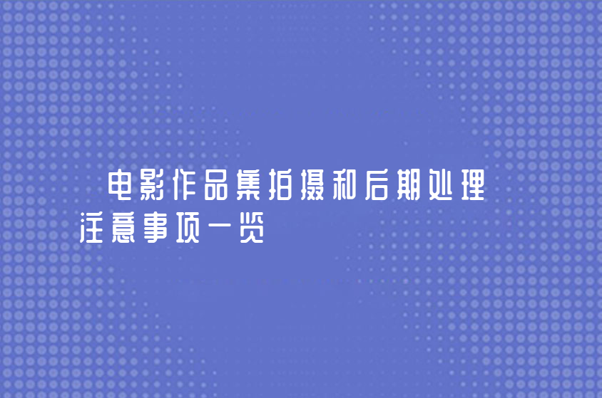 電影作品集拍攝和后期處理注意事項(xiàng)一覽