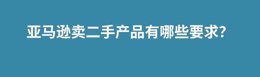 亚马逊卖二手产品有哪些要求