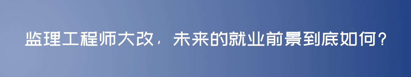 監(jiān)理工程師大改，未來的就業(yè)前景到底如何?