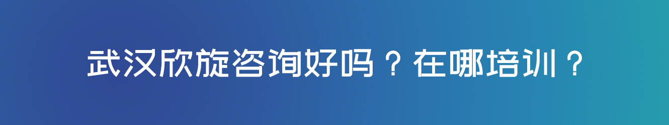 武漢欣旋咨詢好嗎？在哪培訓(xùn)？