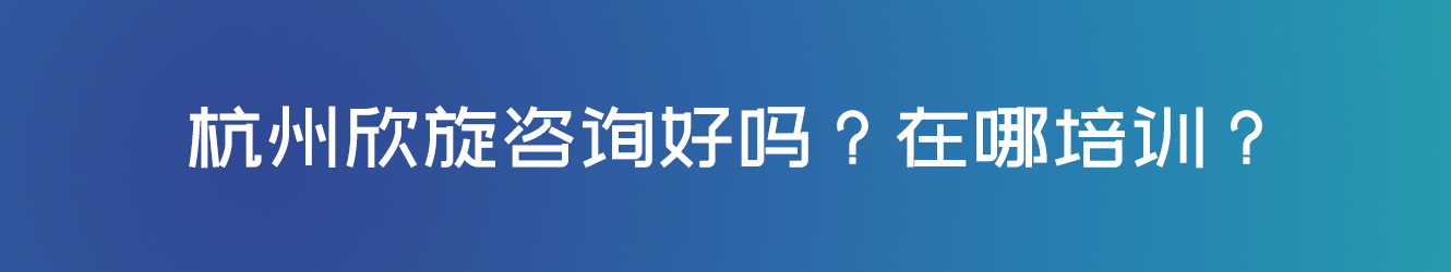 杭州欣旋咨詢好嗎？在哪培訓(xùn)？