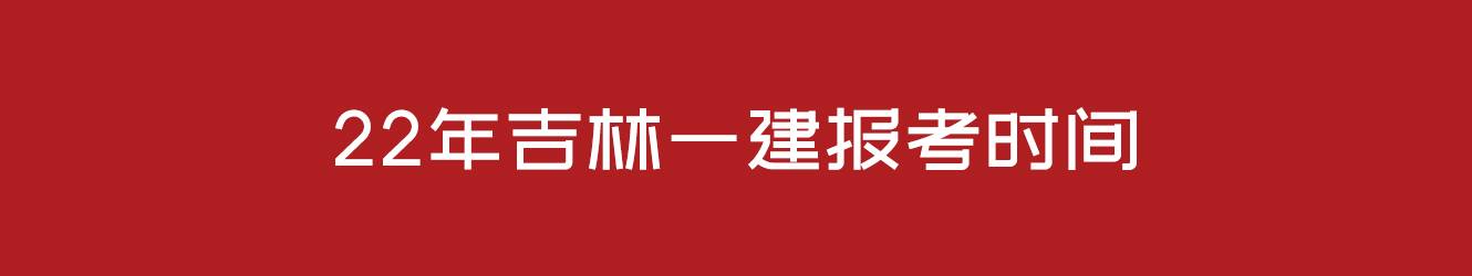 22年吉林一建報(bào)考時(shí)間