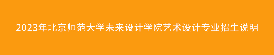 2023年北京師范大學(xué)未來設(shè)計學(xué)院藝術(shù)設(shè)計專業(yè)招生說明