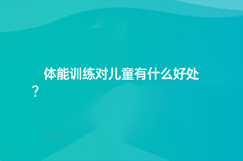 体能训练对儿童有什么好处？