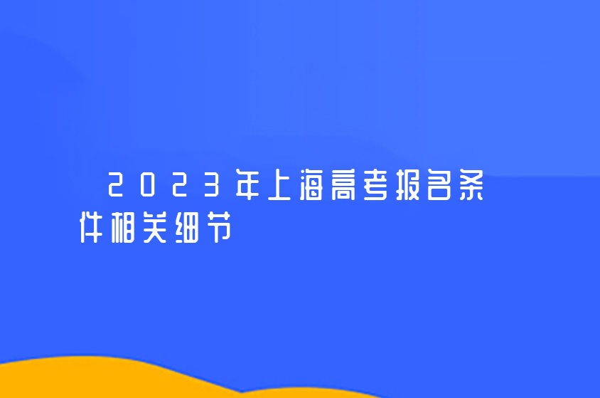 2023年上海高考报名条件相关细节