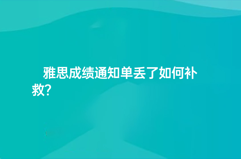 雅思成績通知單丟了如何補(bǔ)救？