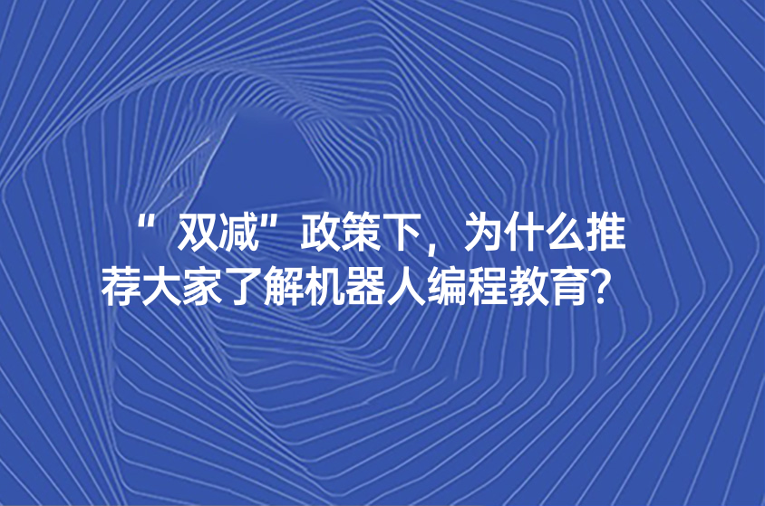 “双减”政策下，为什么推荐大家了解机器人编程教育？