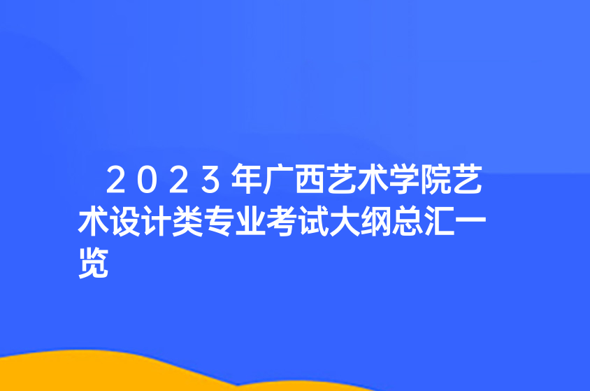 2023年广西艺术学院艺术设计类专业考试大纲总汇一览