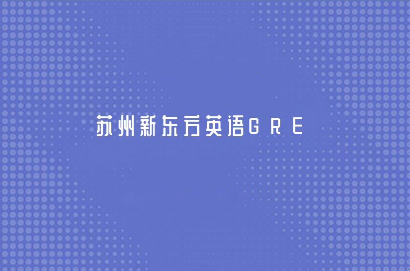 蘇州新東方英語GRE考試培訓(xùn)怎么樣？