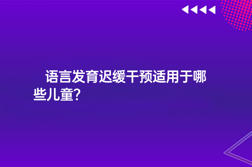 語(yǔ)言發(fā)育遲緩干預(yù)適用于哪些兒童？