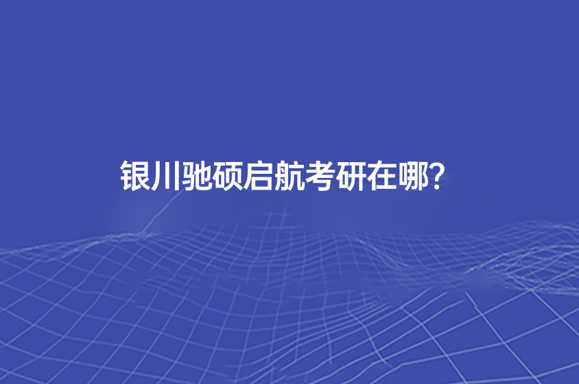 銀川馳碩啟航考研在哪？