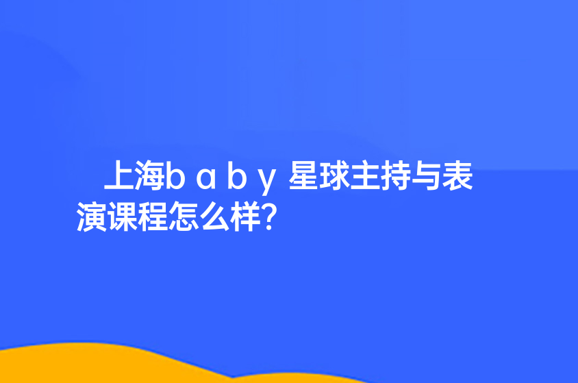 上海baby星球主持與表演課程怎么樣？