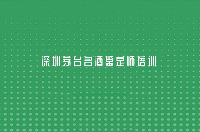 深圳茅台名酒鉴定师培训