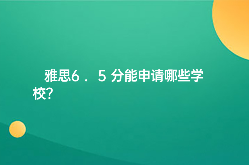 雅思6.5分能申请哪些学校？