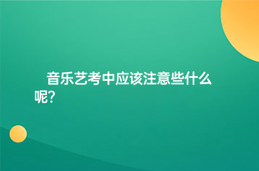 音樂(lè)藝考中應(yīng)該注意些什么呢？