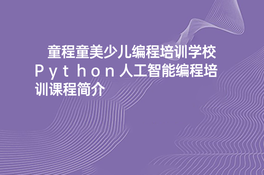 蚌埠童程童美少儿编程培训学校Python人工智能编程培训课程简介