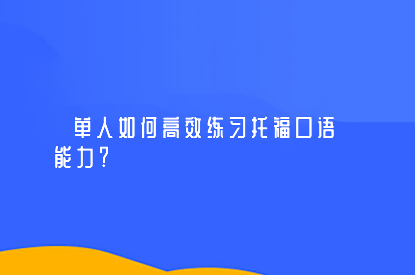 单人如何高效练习托福口语能力？