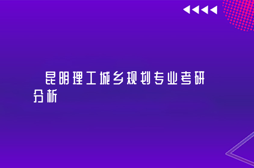 昆明理工城鄉(xiāng)規(guī)劃專業(yè)考研分析