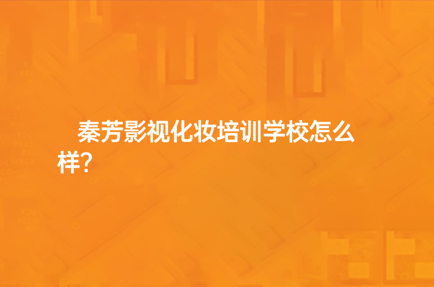 秦芳影视化妆培训学校怎么样？资历如何？