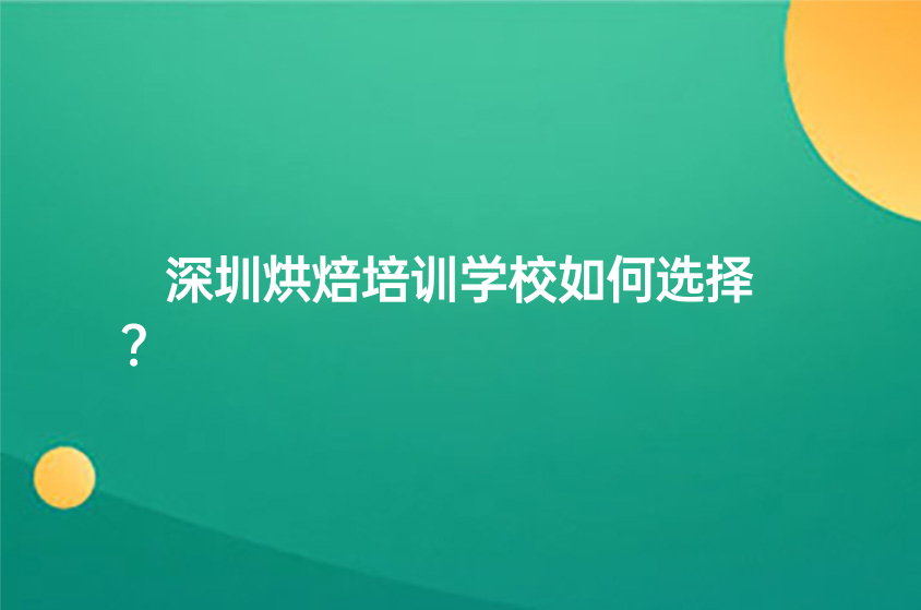 深圳烘焙培训学校如何选择？