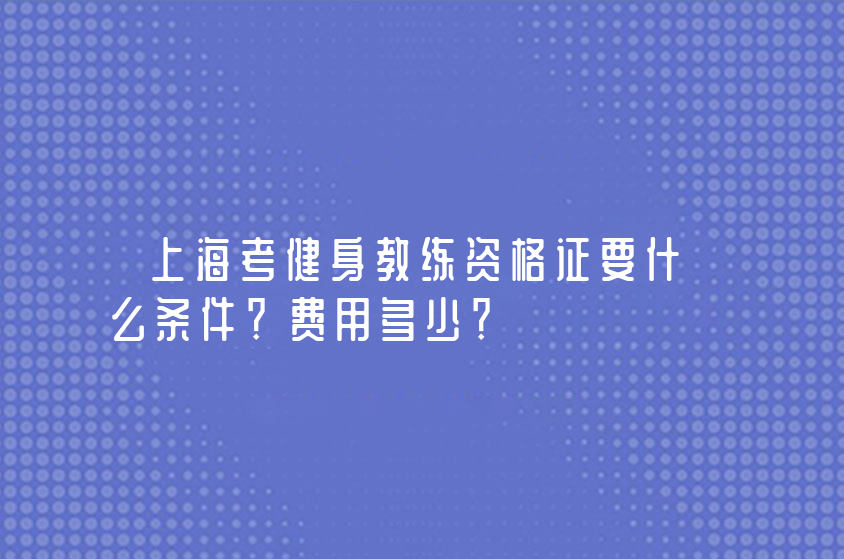 上海考健身教练资格证要什么条件？费用多少？