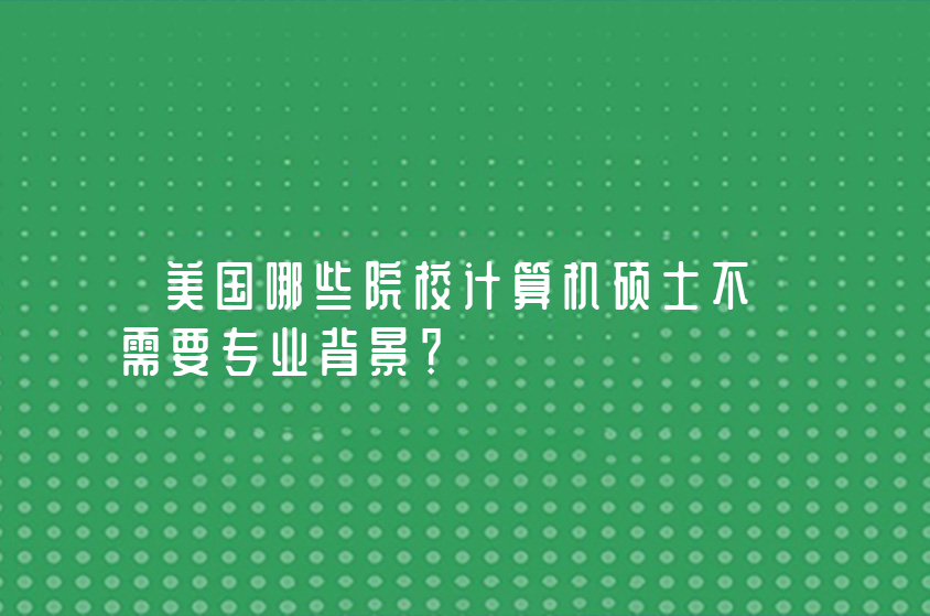 美国哪些院校计算机硕士不需要专业背景？