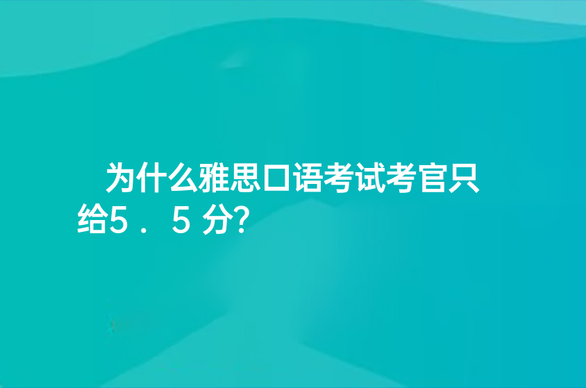 為什么雅思口語考試考官只給5.5分？