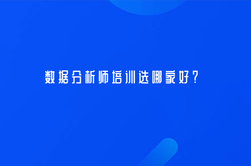 數(shù)據(jù)分析師培訓(xùn)選哪家好？