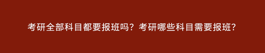 考研全部科目都要报班吗？考研哪些科目需要报班？