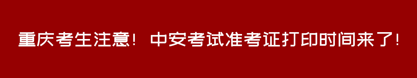 重庆考生注意！中安考试准考证打印时间来了！