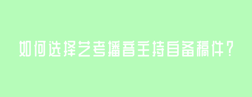 如何選擇藝考播音主持自備稿件？