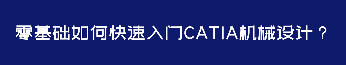 零基礎(chǔ)如何快速入門CATIA機(jī)械設(shè)計？