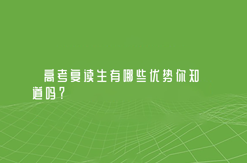 高考復(fù)讀生有哪些優(yōu)勢(shì)你知道嗎？