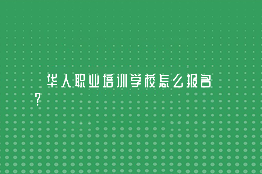 华人职业培训学校怎么报名？