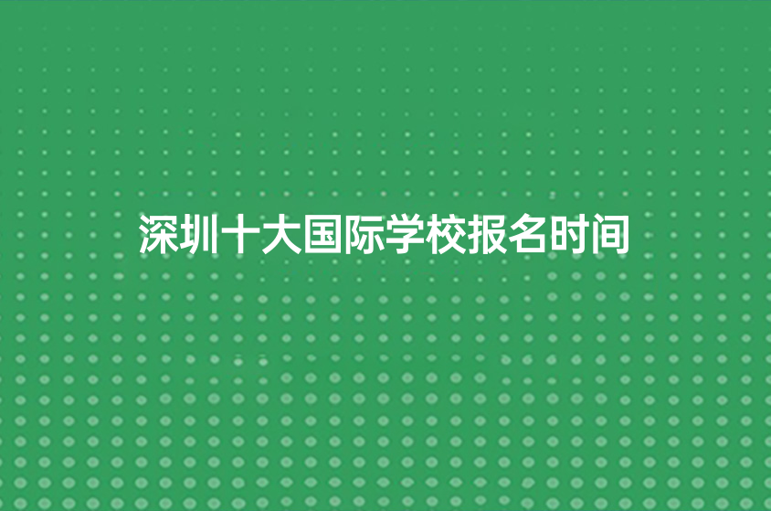 深圳十大國(guó)際學(xué)校2023年入學(xué)申請(qǐng)時(shí)間