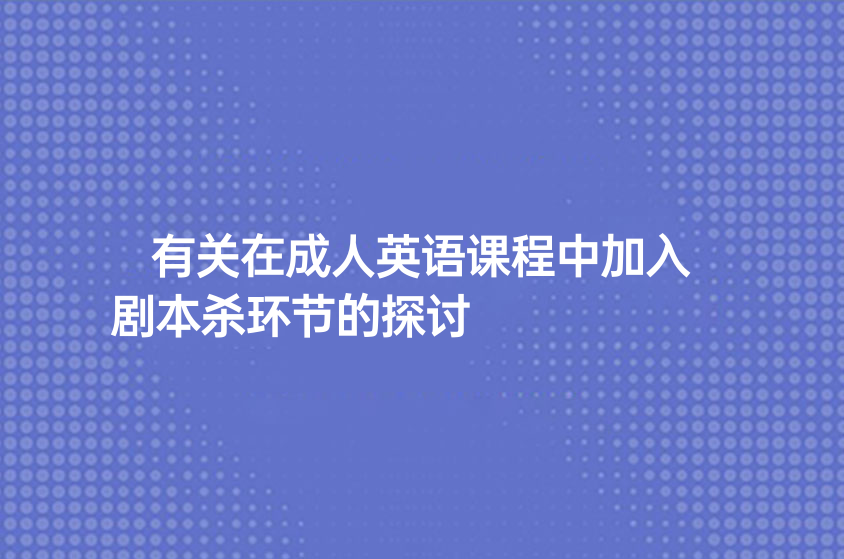 有關(guān)在成人英語課程中加入劇本殺環(huán)節(jié)的探討