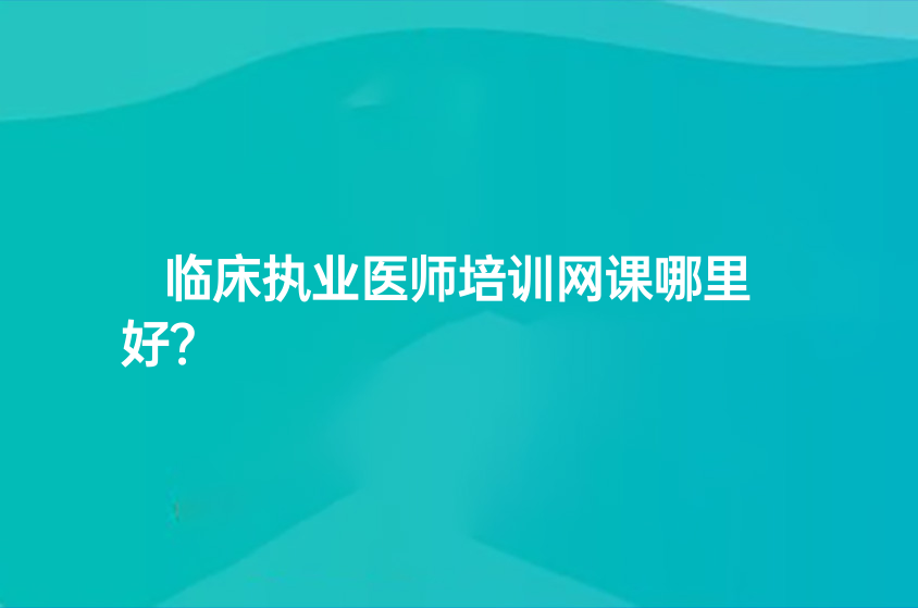 重庆临床执业医师培训网课哪里好？