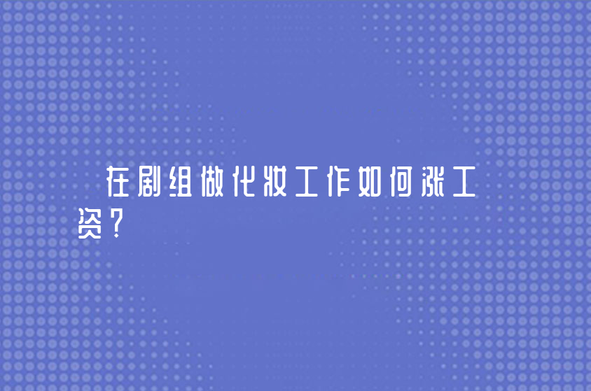 在劇組做化妝工作如何漲工資？