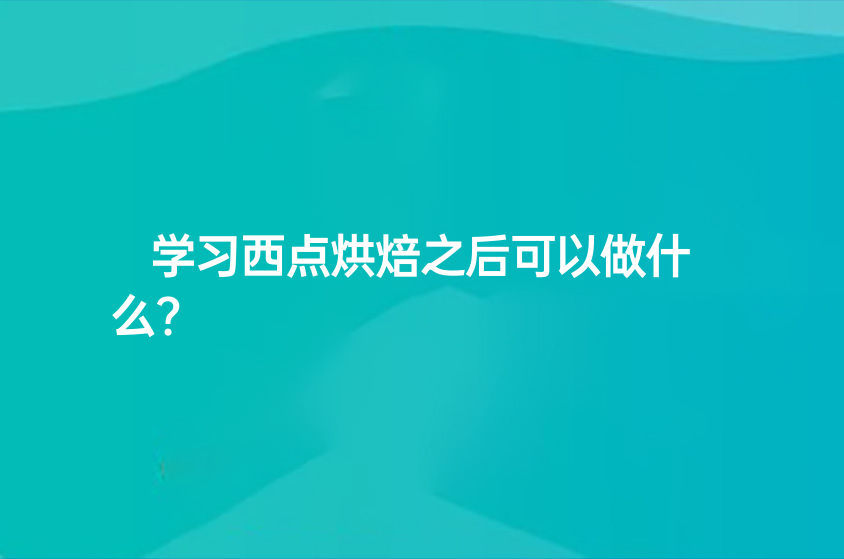 学习西点烘焙之后可以做什么?