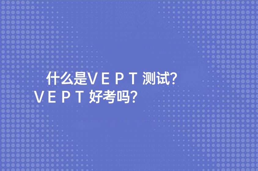 什么是VEPT测试？VEPT好考吗？