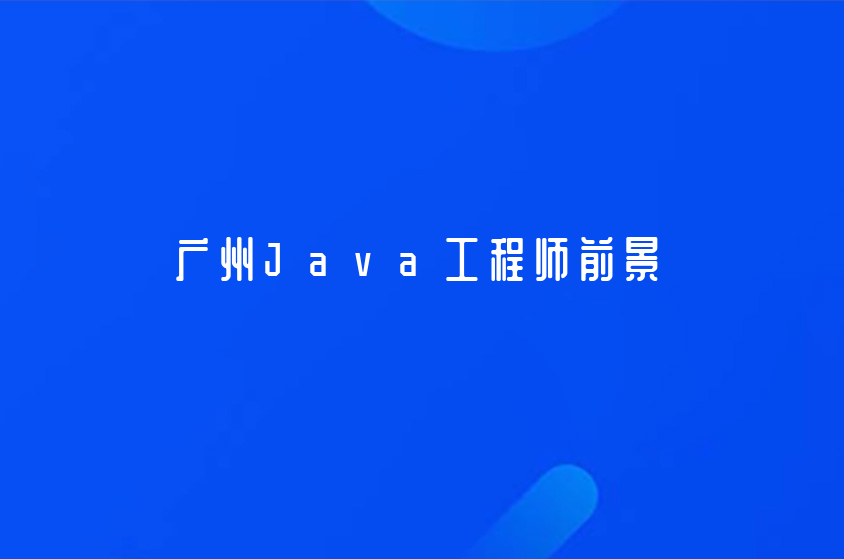 广州Java培训机构哪个比较好(Java工程师就业前景如何)