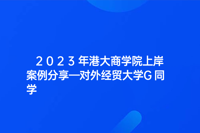 2023年港大商學(xué)院上岸案例分享—對外經(jīng)貿(mào)大學(xué)G同學(xué)