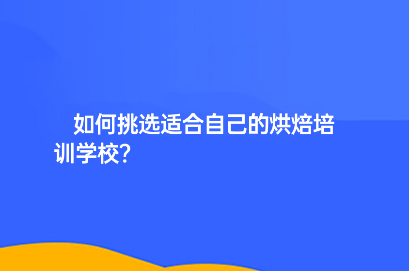 如何挑选适合自己的烘焙培训学校？