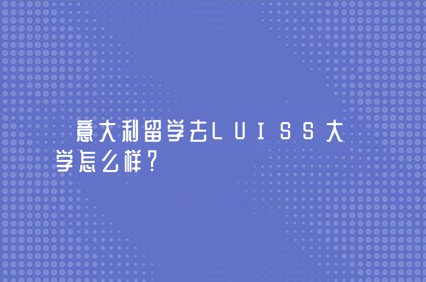 意大利留學(xué)去LUISS大學(xué)怎么樣？