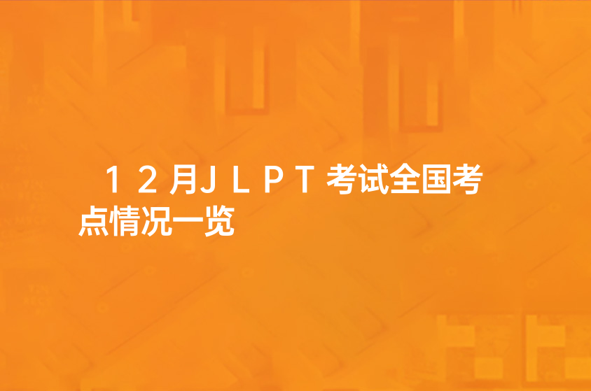 12月JLPT考试全国考点情况一览