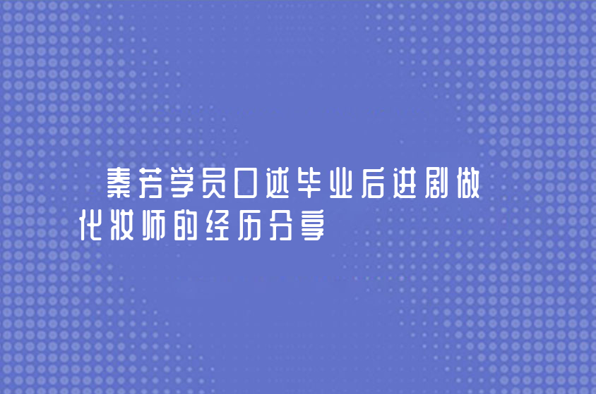 秦芳學(xué)員口述畢業(yè)后進(jìn)劇做化妝師的經(jīng)歷分享