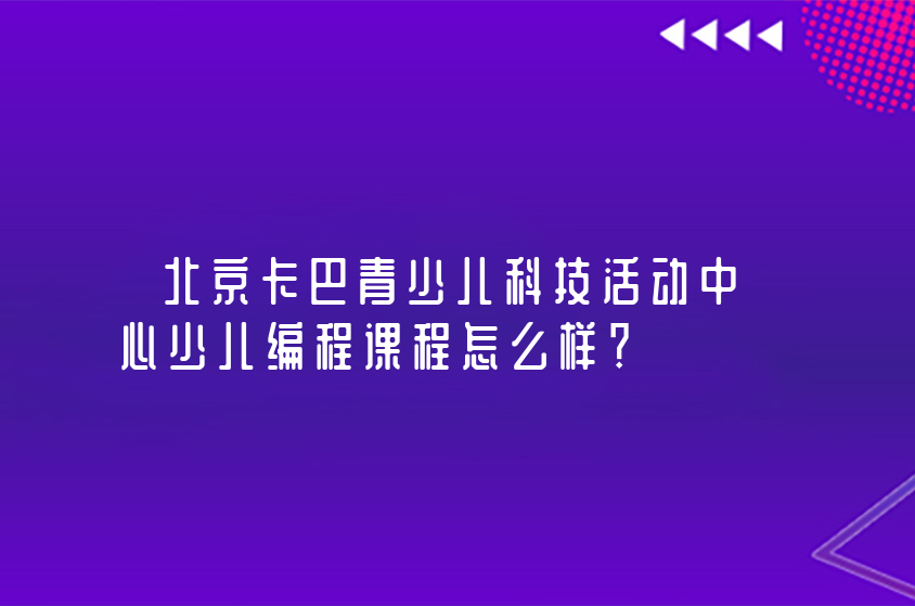 北京卡巴青少儿科技活动中心少儿编程课程怎么样？