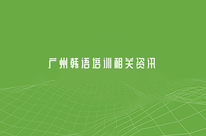 2022廣州韓語培訓(xùn)中心排名機構(gòu)一覽(學(xué)好韓語的好處)